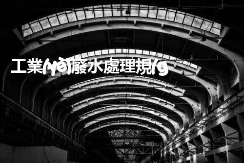 工業(yè)廢水處理規(guī)范的四個關(guān)鍵點，你知道幾個？